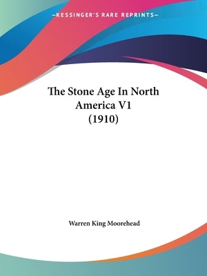 The Stone Age In North America V1 (1910) by Moorehead, Warren King