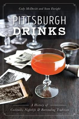 Pittsburgh Drinks: A History of Cocktails, Nightlife & Bartending Tradition by McDevitt, Cody