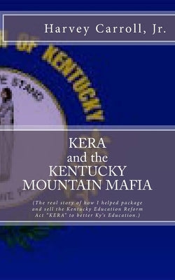 KERA and the KENTUCKY MOUNTAIN MAFIA: My Kentucky Education Reform Act by Carroll Jr, Harvey