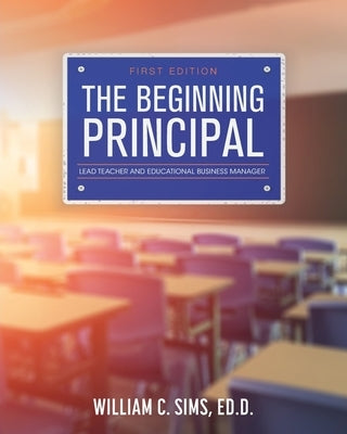 The Beginning Principal: Lead Teacher and Educational Business Manager by Sims, William