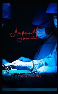 Amputation Means Amputation by Le Amendec, Neil