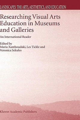 Researching Visual Arts Education in Museums and Galleries: An International Reader by Xanthoudaki, M.