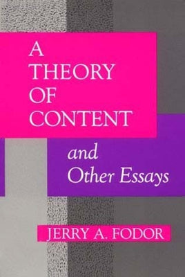 A Theory of Content and Other Essays by Fodor, Jerry A.