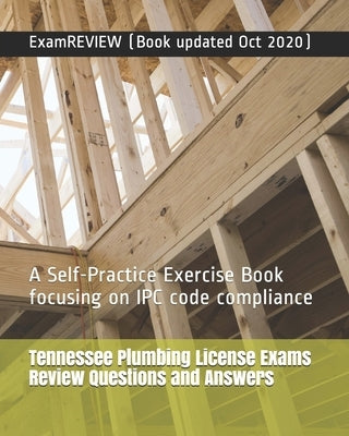 Tennessee Plumbing License Exams Review Questions and Answers: A Self-Practice Exercise Book focusing on IPC code compliance by Examreview