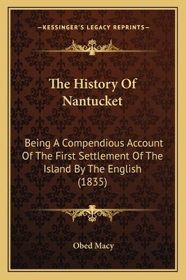 The History Of Nantucket: Being A Compendious Account Of The First Settlement Of The Island By The English (1835) by Macy, Obed