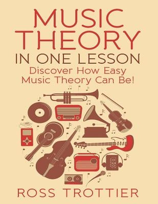 Music Theory in One Lesson: Discover How Easy Music Theory Can Be! by Trottier, Ross