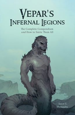 Vepar's Infernal Legions: The Complete Compendium And How To Smite Them All by McAnulty, Sean G.