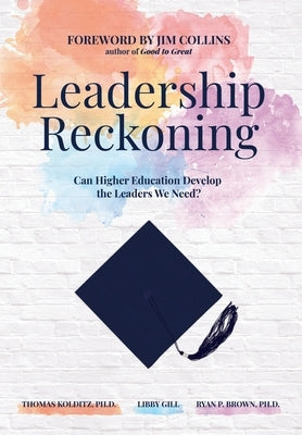 Leadership Reckoning: Can Higher Education Develop the Leaders We Need? by Kolditz, Thomas