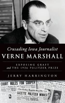 Crusading Iowa Journalist Verne Marshall: Exposing Graft and the 1936 Pulitzer Prize by Harrington, Jerry