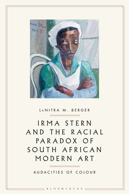 Irma Stern and the Racial Paradox of South African Modern Art: Audacities of Color by Berger, Lanitra M.