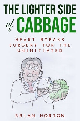 The Lighter Side of Cabbage: Heart Bypass Surgery for the Uninitiated by Horton, Brian