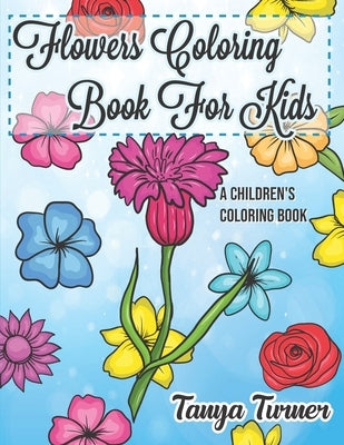 Flowers Coloring Book For Kids: A Children's Coloring Book by Turner, Tanya