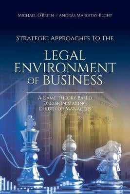 Strategic Approaches to the Legal Environment of Business: A Game Theory Based Decision Making Guide for Managers by O'Brien, Michael