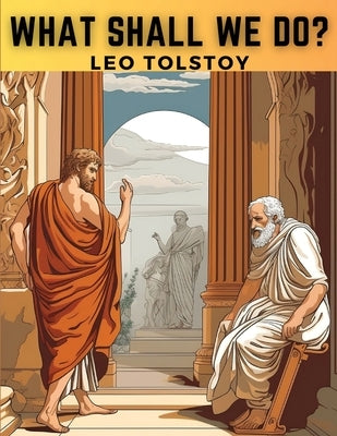 What Shall We Do? by Leo Tolstoy