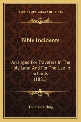 Bible Incidents: Arranged For Travelers In The Holy Land, And For The Use In Schools (1881) by Stirling, Thomas