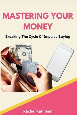 Mastering Your Money: Breaking The Cycle Of Impulse Buying by Kathleen