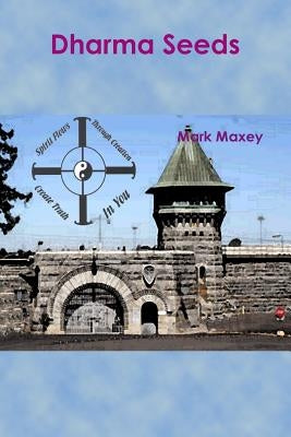 Dharma Seeds: Extraordinary transformation from a small seed...From the depths of Folsom Prison arose a miracle... by Maxey, Mark