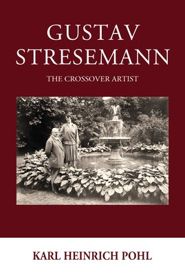 Gustav Stresemann: The Crossover Artist by Pohl, Karl Heinrich