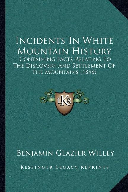 Incidents In White Mountain History: Containing Facts Relating To The Discovery And Settlement Of The Mountains (1858) by Willey, Benjamin Glazier