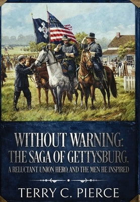 Without Warning: The Saga of Gettysburg, A Reluctant Union Hero, and the Men He Inspired by Pierce, Terry C.