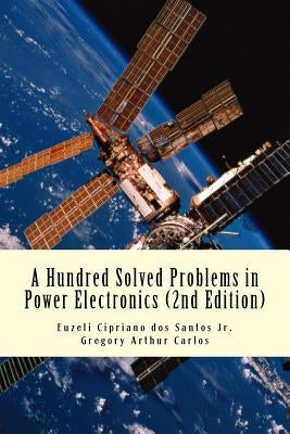 A Hundred Solved Problems in Power Electronics by Carlos, Gregory