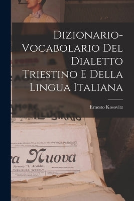 Dizionario-vocabolario Del Dialetto Triestino E Della Lingua Italiana by Kosovitz, Ernesto