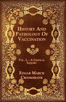 History And Pathology Of Vaccination - Vol. I. - A Critical Inquiry by Crookshank, Edgar March