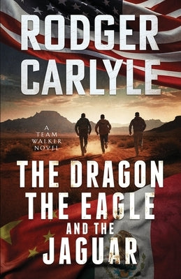 The Dragon, The Eagle And The Jaguar: A Team Walker Book 3 by Carlyle, Rodger