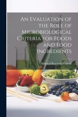 An Evaluation of the Role of Microbiological Criteria for Foods and Food Ingredients by National Research Council