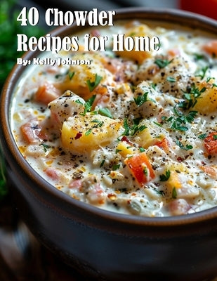 40 Chowder Recipes for Home by Johnson, Kelly