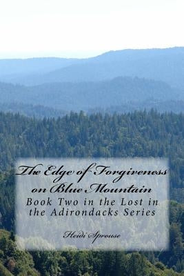 The Edge of Forgiveness on Blue Mountain: Book Two in the Lost in the Adirondacks Series by Sprouse, Heidi