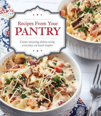 Recipes from Your Pantry: Create Amazing Dishes Using Everyday on Hand Staples by Publications International Ltd