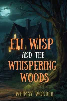 Eli Wisp and the Whispering Woods: Horror Tales for Kids by Wonder, Whimsy