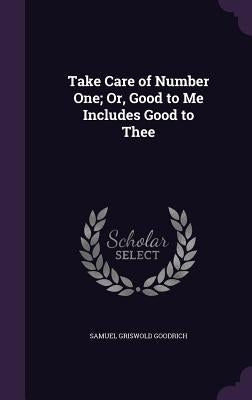 Take Care of Number One; Or, Good to Me Includes Good to Thee by Goodrich, Samuel Griswold