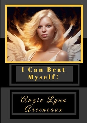 I Can Beat Myself: You Can't Defeat Me. I Can Beat Me! by Arceneaux, Angie Lynn