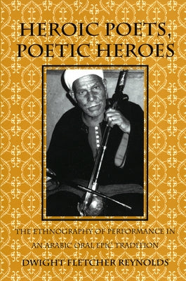 Heroic Poets, Poetic Heroes: The Ethnography of Performance in an Arabic Oral Epic Tradition by Reynolds, Dwight F.