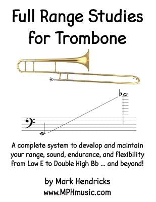 Full Range Studies for Trombone: A complete system to develop and maintain your range, sound, endurance, and flexibility from Low E to Double High Bb by Hendricks, Mark