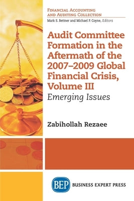 Audit Committee Formation in the Aftermath of 2007-2009 Global Financial Crisis, Volume III: Emerging Issues by Rezaee, Zabihollah