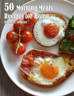 50 Morning Meals Made Memorable Recipes for Home by Johnson, Kelly