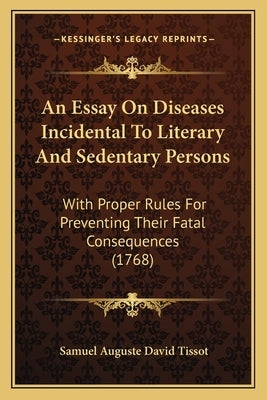 An Essay on Diseases Incidental to Literary and Sedentary Persons: With Proper Rules for Preventing Their Fatal Consequences (1768) by Tissot, Samuel Auguste David