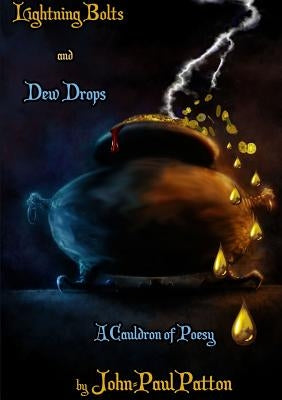 Lightning Bolts and Dew Drops: A Cauldron of Poesy by Patton, John-Paul