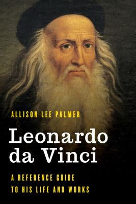 Leonardo Da Vinci: A Reference Guide to His Life and Works by Palmer, Allison Lee