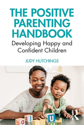 The Positive Parenting Handbook: Developing happy and confident children by Hutchings, Judy