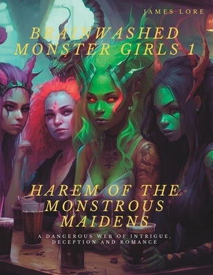 Brainwashed Monster Girls 1: The Harem of the Monstrous Maidens by Lore, James