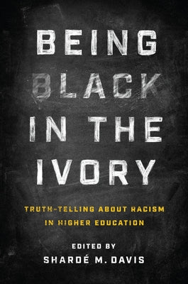 Being Black in the Ivory: Truth-Telling about Racism in Higher Education by Davis, Shardé M.