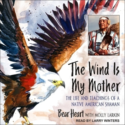 The Wind Is My Mother: The Life and Teachings of a Native American Shaman by Heart, Bear