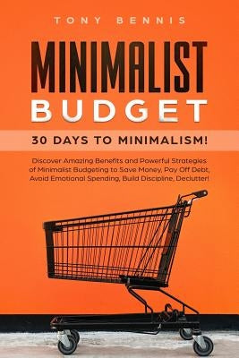 Minimalist Budget: 30 Days to Minimalism! Discover Amazing Benefits and Powerful Strategies of Minimalist Budgeting to Save Money, Pay Of by Bennis, Tony