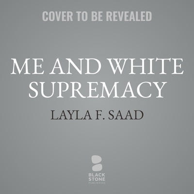 Me and White Supremacy Lib/E: Combat Racism, Change the World, and Become a Good Ancestor by Saad, Layla F.