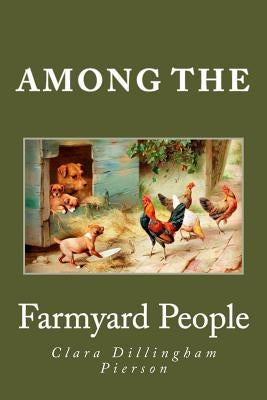 Among the Farmyard People by Pierson, Clara Dillingham