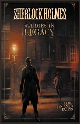 Sherlock Holmes Studies in Legacy by Kuhns, Luke Benjamen